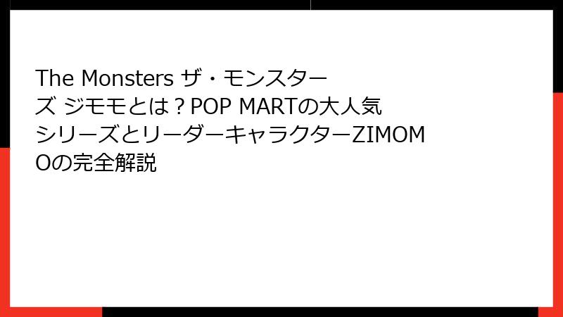 The Monsters ザ・モンスターズ ジモモとは？POP MARTの大人気シリーズとリーダーキャラクターZIMOMOの完全解説