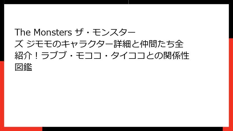 The Monsters ザ・モンスターズ ジモモのキャラクター詳細と仲間たち全紹介！ラブブ・モココ・タイココとの関係性図鑑