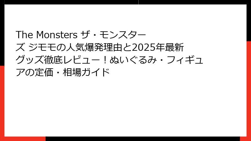 The Monsters ザ・モンスターズ ジモモの人気爆発理由と2025年最新グッズ徹底レビュー！ぬいぐるみ・フィギュアの定価・相場ガイド