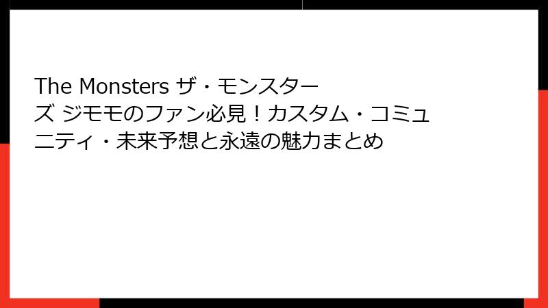 The Monsters ザ・モンスターズ ジモモのファン必見！カスタム・コミュニティ・未来予想と永遠の魅力まとめ