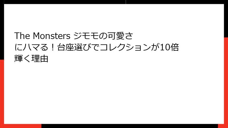 The Monsters ジモモの可愛さにハマる！台座選びでコレクションが10倍輝く理由