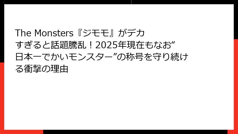 The Monsters『ジモモ』がデカすぎると話題騰乱！2025年現在もなお“日本一でかいモンスター”の称号を守り続ける衝撃の理由
