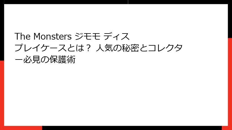 The Monsters ジモモ ディスプレイケースとは？ 人気の秘密とコレクター必見の保護術