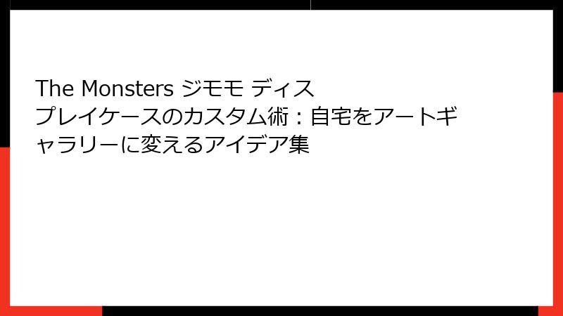 The Monsters ジモモ ディスプレイケースのカスタム術：自宅をアートギャラリーに変えるアイデア集