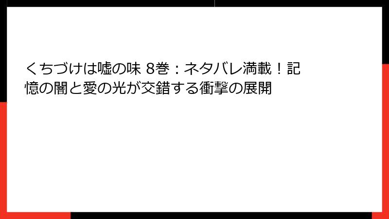 くちづけは嘘の味 8巻：ネタバレ満載！記憶の闇と愛の光が交錯する衝撃の展開