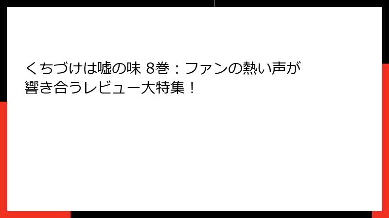 くちづけは嘘の味 8巻：ファンの熱い声が響き合うレビュー大特集！