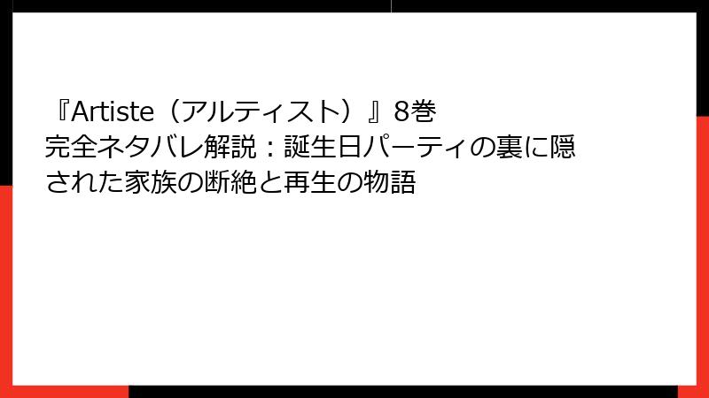 『Artiste(アルティスト)』8巻 完全ネタバレ解説:誕生日パーティの裏に隠された家族の断絶と再生の物語