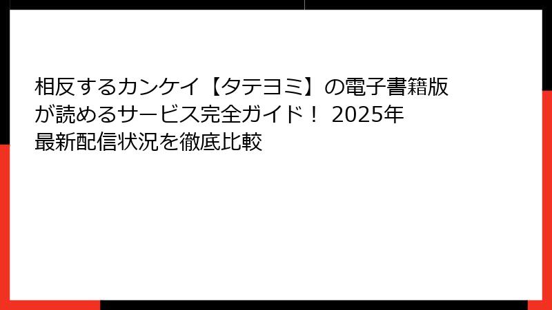 相反するカンケイ【タテヨミ】の電子書籍版が読めるサービス完全ガイド！ 2025年最新配信状況を徹底比較