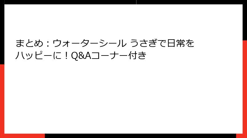 まとめ：ウォーターシール うさぎで日常をハッピーに！Q&Aコーナー付き