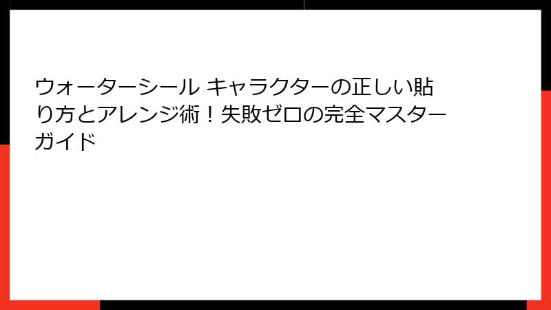 ウォーターシール キャラクターの正しい貼り方とアレンジ術！失敗ゼロの完全マスターガイド