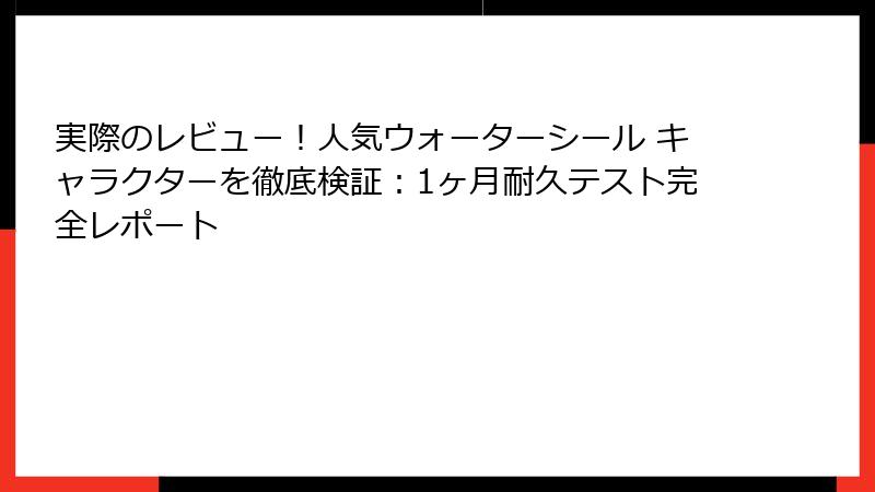 実際のレビュー！人気ウォーターシール キャラクターを徹底検証：1ヶ月耐久テスト完全レポート