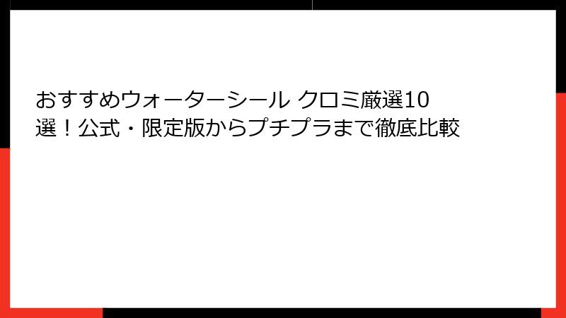 おすすめウォーターシール クロミ厳選10選！公式・限定版からプチプラまで徹底比較