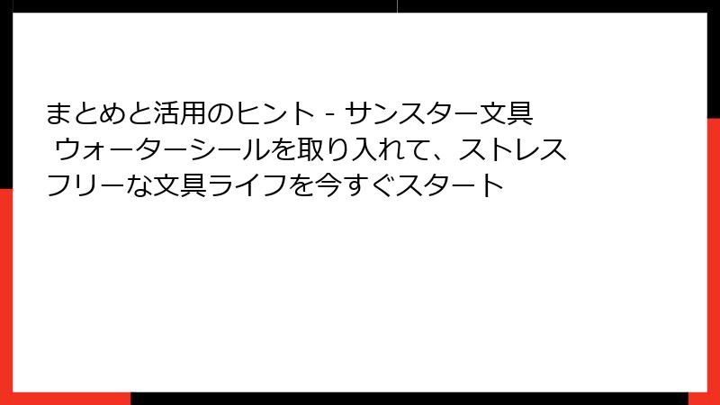 まとめと活用のヒント - サンスター文具 ウォーターシールを取り入れて、ストレスフリーな文具ライフを今すぐスタート