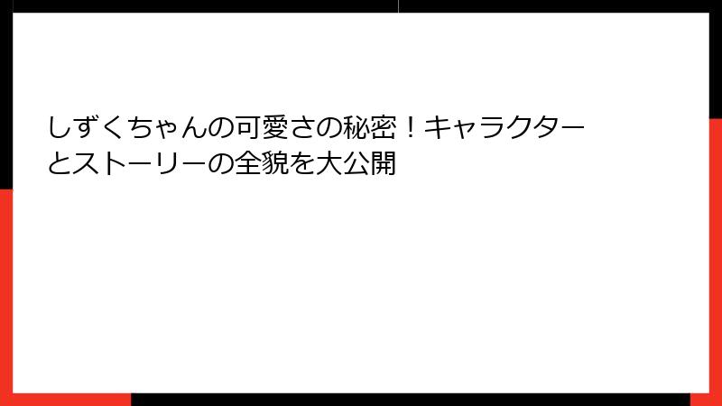 しずくちゃんの可愛さの秘密！キャラクターとストーリーの全貌を大公開