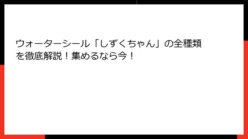 ウォーターシール「しずくちゃん」の全種類を徹底解説！集めるなら今！