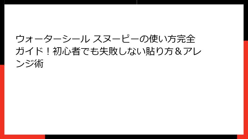 ウォーターシール スヌーピーの使い方完全ガイド！初心者でも失敗しない貼り方＆アレンジ術