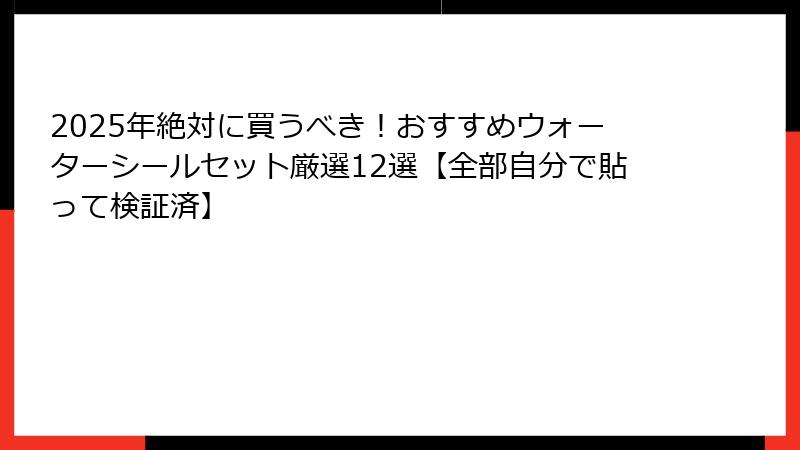 2025年絶対に買うべき！おすすめウォーターシールセット厳選12選【全部自分で貼って検証済】