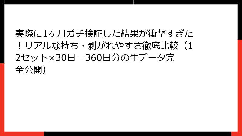 実際に1ヶ月ガチ検証した結果が衝撃すぎた！リアルな持ち・剥がれやすさ徹底比較（12セット×30日＝360日分の生データ完全公開）