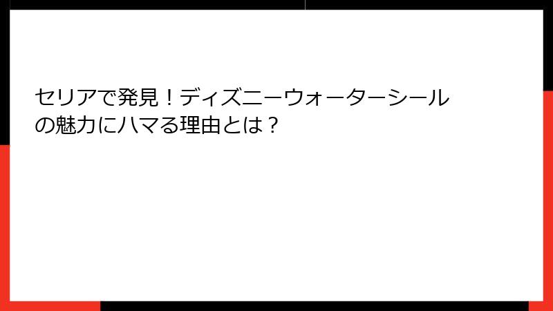 セリアで発見！ディズニーウォーターシールの魅力にハマる理由とは？