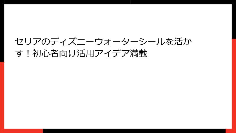 セリアのディズニーウォーターシールを活かす！初心者向け活用アイデア満載