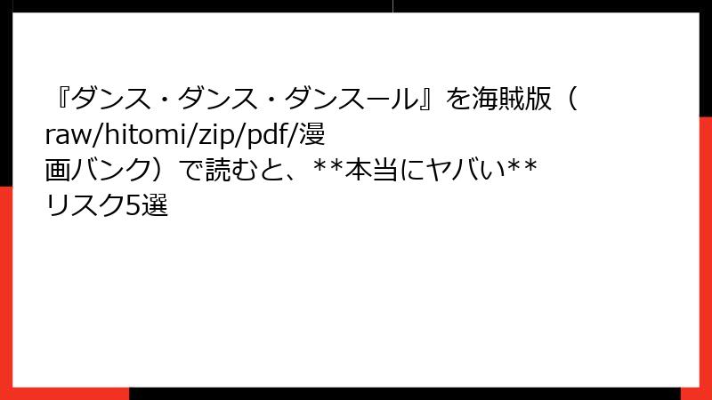 『ダンス・ダンス・ダンスール』を海賊版（raw/hitomi/zip/pdf/漫画バンク）で読むと、**本当にヤバい**リスク5選