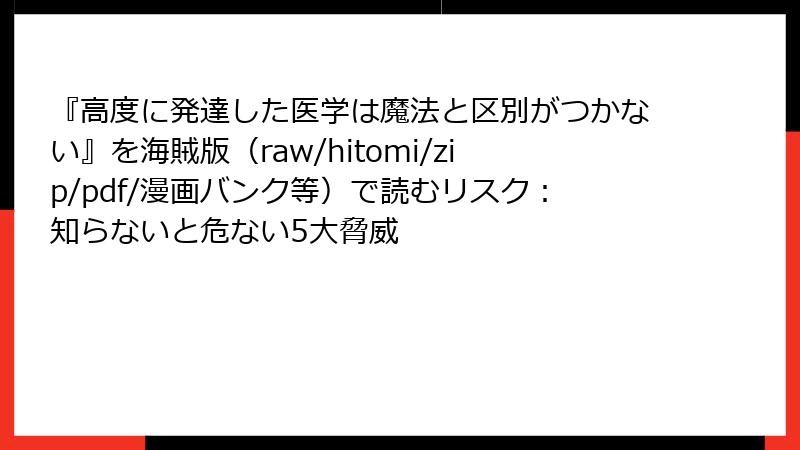 『高度に発達した医学は魔法と区別がつかない』を海賊版(raw/hitomi/zip/pdf/漫画バンク等)で読むリスク:知らないと危ない5大脅威