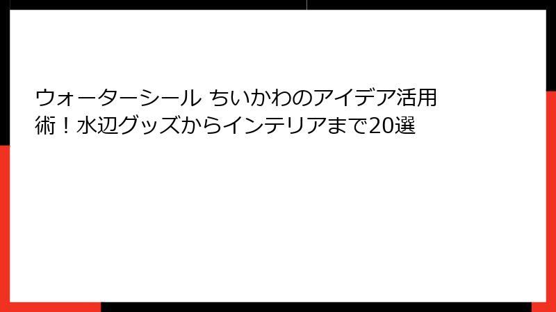 ウォーターシール ちいかわのアイデア活用術！水辺グッズからインテリアまで20選