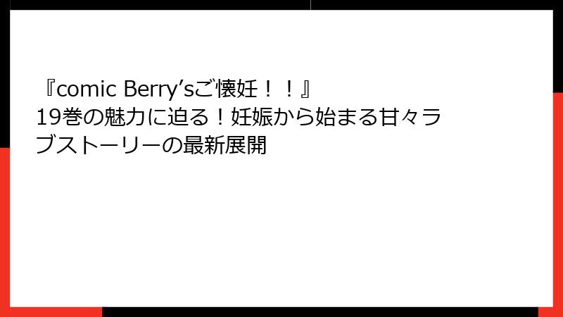 『comic Berry’sご懐妊!!』19巻の魅力に迫る!妊娠から始まる甘々ラブストーリーの最新展開