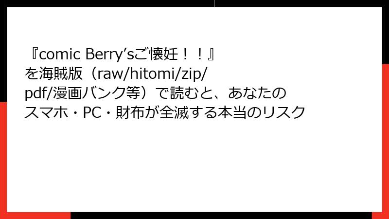 『comic Berry’sご懐妊!!』を海賊版(raw/hitomi/zip/pdf/漫画バンク等)で読むと、あなたのスマホ・PC・財布が全滅する本当のリスク