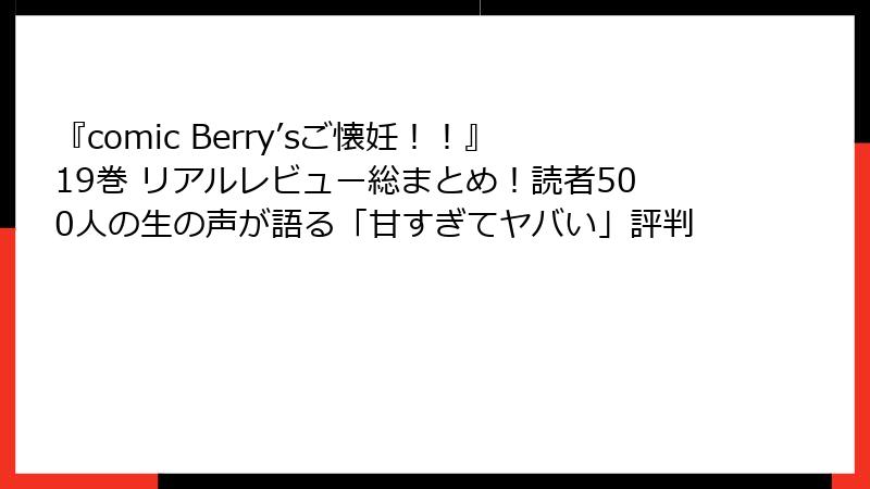 『comic Berry’sご懐妊!!』19巻 リアルレビュー総まとめ!読者500人の生の声が語る「甘すぎてヤバい」評判