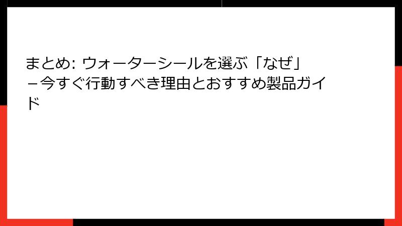 まとめ: ウォーターシールを選ぶ「なぜ」－今すぐ行動すべき理由とおすすめ製品ガイド