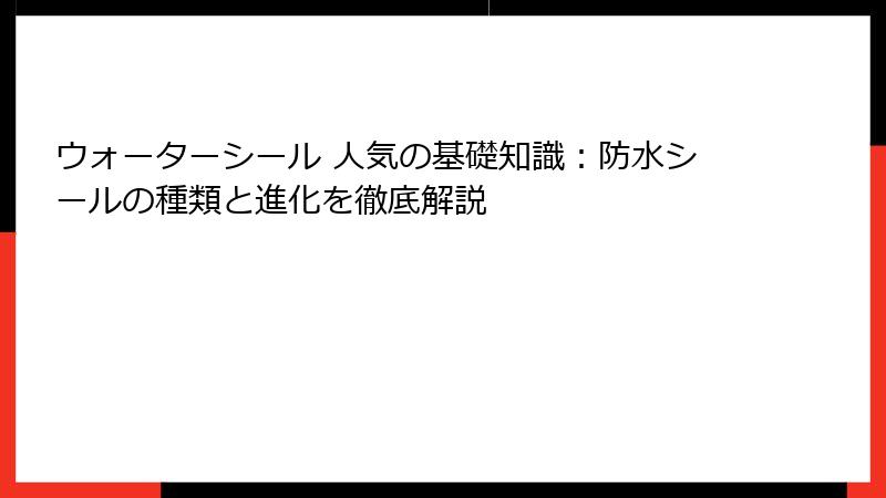 ウォーターシール 人気の基礎知識：防水シールの種類と進化を徹底解説
