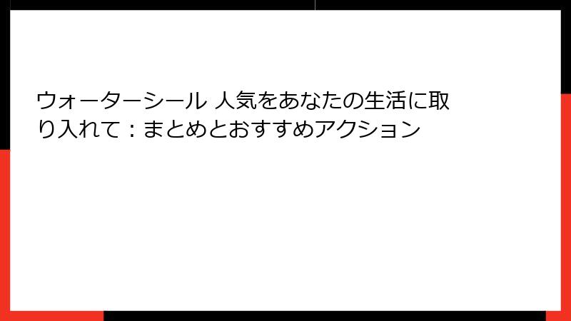 ウォーターシール 人気をあなたの生活に取り入れて：まとめとおすすめアクション