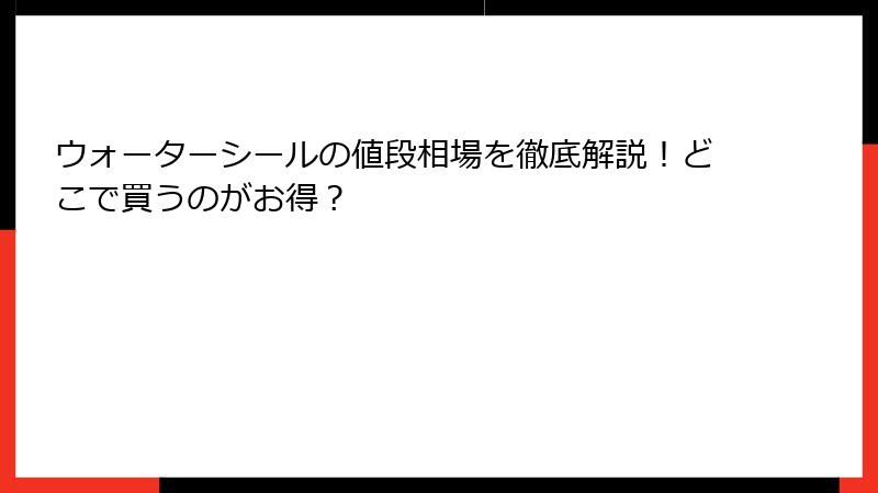 ウォーターシールの値段相場を徹底解説！どこで買うのがお得？