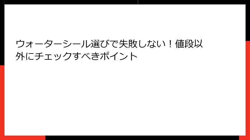ウォーターシール選びで失敗しない！値段以外にチェックすべきポイント