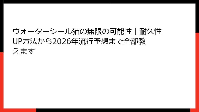 ウォーターシール猫の無限の可能性｜耐久性UP方法から2026年流行予想まで全部教えます
