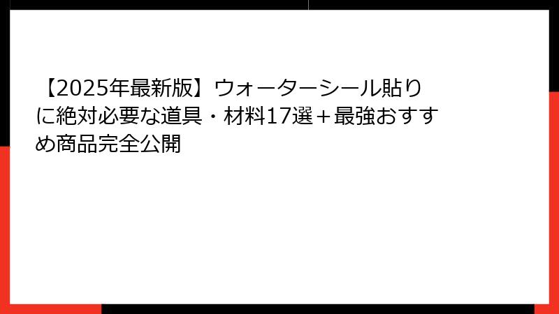 【2025年最新版】ウォーターシール貼りに絶対必要な道具・材料17選＋最強おすすめ商品完全公開