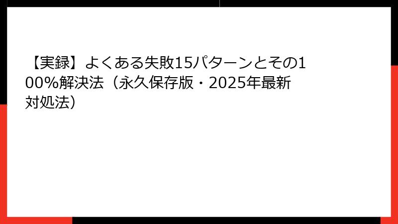 【実録】よくある失敗15パターンとその100%解決法（永久保存版・2025年最新対処法）