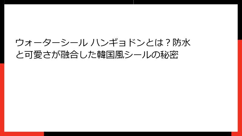 ウォーターシール ハンギョドンとは？防水と可愛さが融合した韓国風シールの秘密