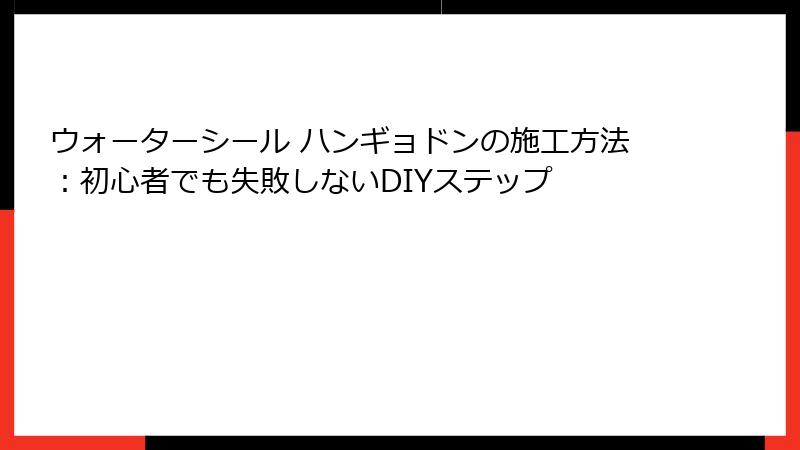 ウォーターシール ハンギョドンの施工方法：初心者でも失敗しないDIYステップ