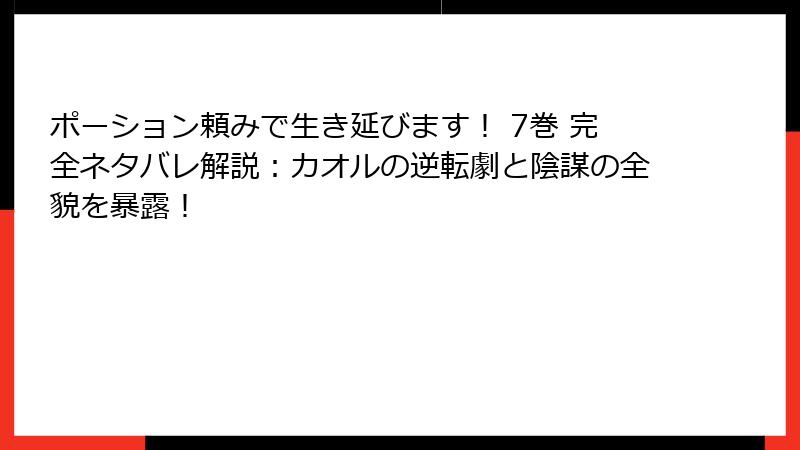 ポーション頼みで生き延びます！ 7巻 完全ネタバレ解説：カオルの逆転劇と陰謀の全貌を暴露！