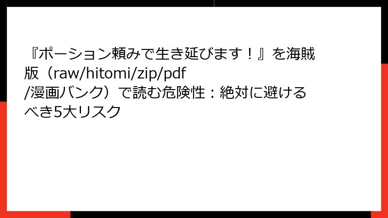 『ポーション頼みで生き延びます！』を海賊版（raw/hitomi/zip/pdf/漫画バンク）で読む危険性：絶対に避けるべき5大リスク