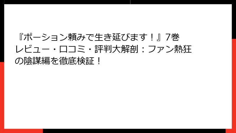 『ポーション頼みで生き延びます！』7巻 レビュー・口コミ・評判大解剖：ファン熱狂の陰謀編を徹底検証！