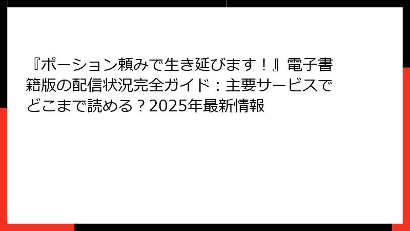 『ポーション頼みで生き延びます！』電子書籍版の配信状況完全ガイド：主要サービスでどこまで読める？2025年最新情報
