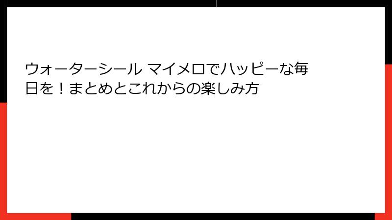 ウォーターシール マイメロでハッピーな毎日を！まとめとこれからの楽しみ方