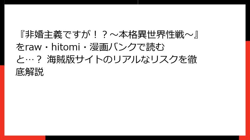 『非婚主義ですが！？～本格異世界性戦～』をraw・hitomi・漫画バンクで読むと…？ 海賊版サイトのリアルなリスクを徹底解説