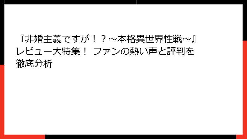 『非婚主義ですが！？～本格異世界性戦～』レビュー大特集！ ファンの熱い声と評判を徹底分析
