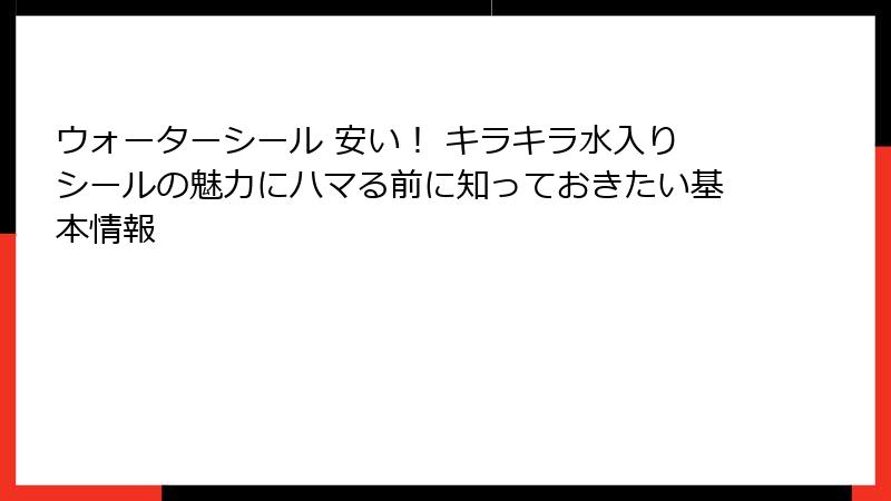 ウォーターシール 安い！ キラキラ水入りシールの魅力にハマる前に知っておきたい基本情報