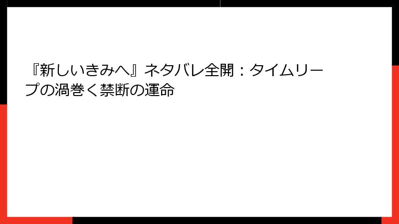 『新しいきみへ』ネタバレ全開:タイムリープの渦巻く禁断の運命