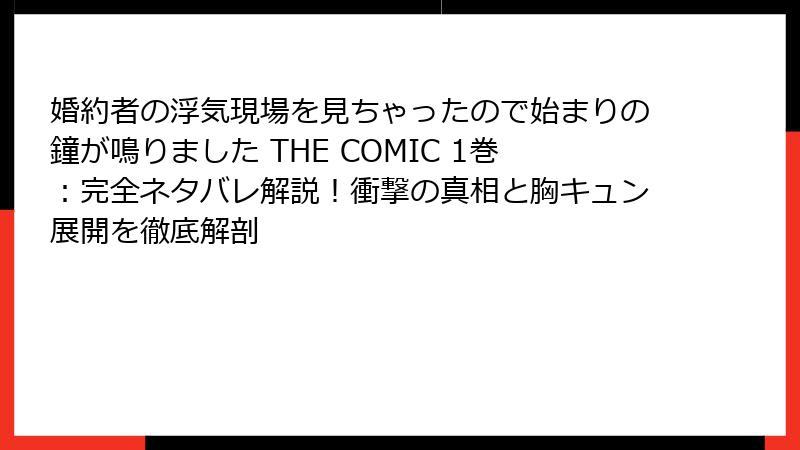 婚約者の浮気現場を見ちゃったので始まりの鐘が鳴りました THE COMIC 1巻：完全ネタバレ解説！衝撃の真相と胸キュン展開を徹底解剖